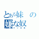 とある妹の嫌な奴（クソ兄貴）