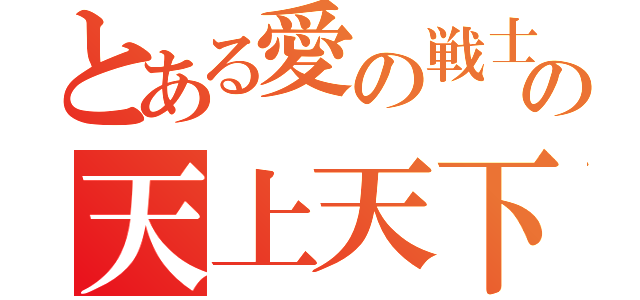 とある愛の戦士の天上天下唯我独尊（）