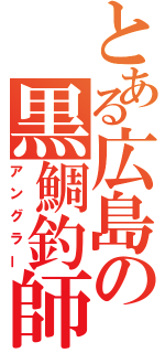 とある広島の黒鯛釣師（アングラー）