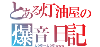 とある灯油屋の爆音日記（とうゆ～とうゆｗｗｗ）