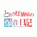 とある灯油屋の爆音日記（とうゆ～とうゆｗｗｗ）