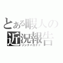 とある暇人の近況報告（ソンナバカナァ）