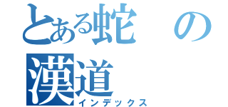 とある蛇の漢道（インデックス）