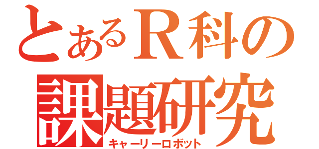 とあるＲ科の課題研究（キャーリーロボット）