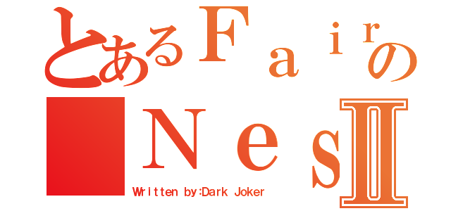 とあるＦａｉｒｙの ＮｅｓｓⅡ（Ｗｒｉｔｔｅｎ ｂｙ：Ｄａｒｋ Ｊｏｋｅｒ）