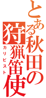 とある秋田の狩猟笛使い（カリピスト）