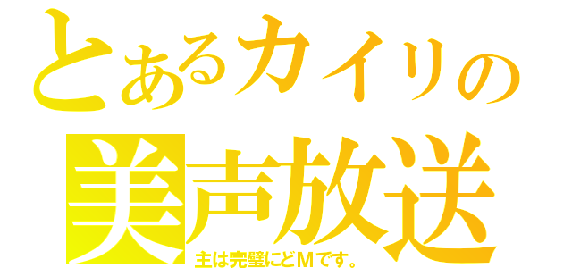 とあるカイリの美声放送（主は完璧にどＭです。）