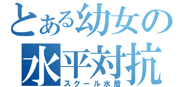 とある幼女の水平対抗（スクール水着）