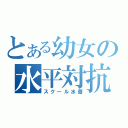 とある幼女の水平対抗（スクール水着）