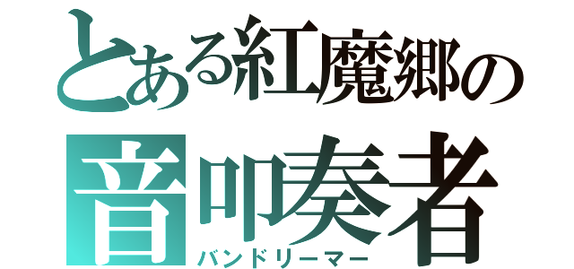 とある紅魔郷の音叩奏者（バンドリーマー）