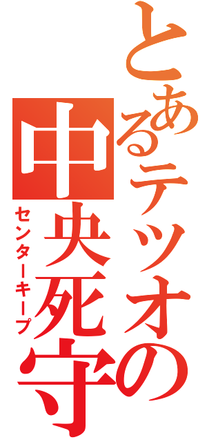 とあるテツオの中央死守（センターキープ）