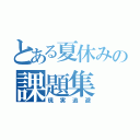 とある夏休みの課題集（現実逃避）