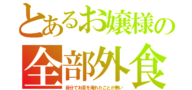 とあるお嬢様の全部外食（自分でお茶を淹れたことが無い）