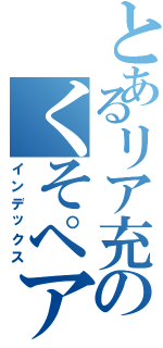 とあるリア充のくそペアが（インデックス）