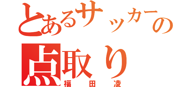 とあるサッカーの点取り（福田凌）