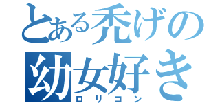 とある禿げの幼女好き（ロリコン）