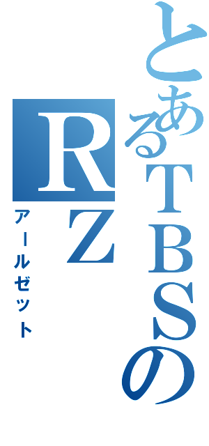 とあるＴＢＳのＲＺ（アールゼット）