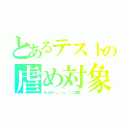 とあるテストの虐め対象（あいかさん＼＿（・ω・｀）ココ重要！）