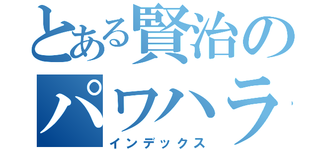 とある賢治のパワハラ録（インデックス）