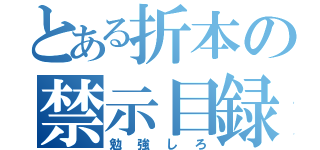 とある折本の禁示目録（勉強しろ）