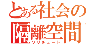 とある社会の隔離空間（ソリチュード）