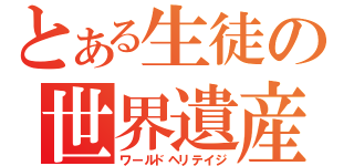 とある生徒の世界遺産（ワールドヘリテイジ）