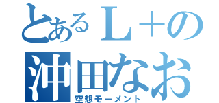 とあるＬ＋の沖田なお（空想モーメント）