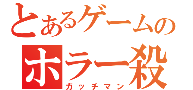 とあるゲームのホラー殺し（ガッチマン）