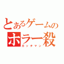 とあるゲームのホラー殺し（ガッチマン）