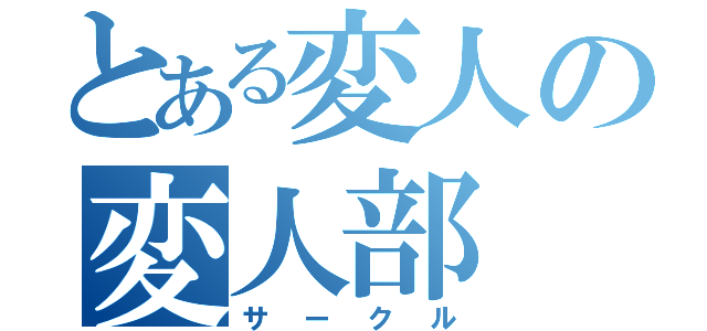 とある変人の変人部（サークル）