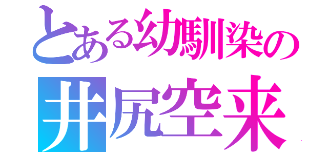 とある幼馴染の井尻空来（）