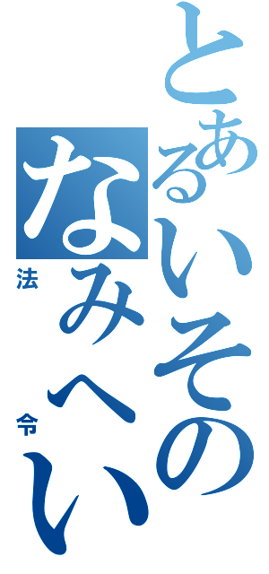 とあるいそのなみへい（法　令）