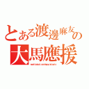 とある渡邊麻友の大馬應援團（ｗｗｗ．ｆａｃｅｂｏｏｋ．ｃｏｍ／ｍａｙｕｙｕｍａｌａｙｓｉａ）