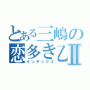 とある三嶋の恋多き乙女Ⅱ（インデックス）