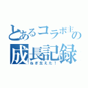 とあるコラボ主の成長記録（ねぎ生えた！）