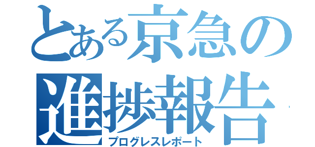 とある京急の進捗報告（プログレスレポート）