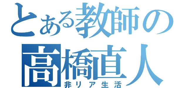 とある教師の高橋直人（非リア生活）