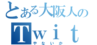 とある大阪人のＴｗｉｔｔｅｒ（やないか）