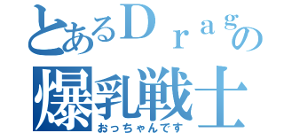 とあるＤｒａｇｏｎ　Ｎｅｓｔの爆乳戦士（おっちゃんです）