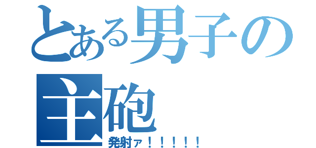 とある男子の主砲（発射ァ！！！！！）