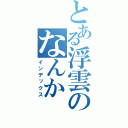 とある浮雲のなんか（インデックス）