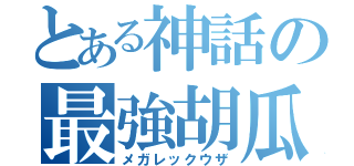 とある神話の最強胡瓜（メガレックウザ）