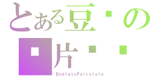 とある豆奶の拖片传说（ＥｎｄｌｅｓｓＦａｉｒｙｔａｌｅ）