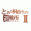 とある桐蔭生の避難所Ⅱ（チャットルーム）