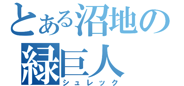 とある沼地の緑巨人（シュレック）