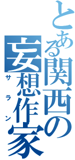 とある関西の妄想作家（サラン）