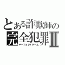 とある詐欺師の完全犯罪Ⅱ（パーフェクトゲーム）