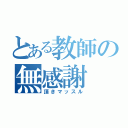 とある教師の無感謝（頂きマッスル）