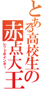 とある高校生の赤点大王（レッドポインター）