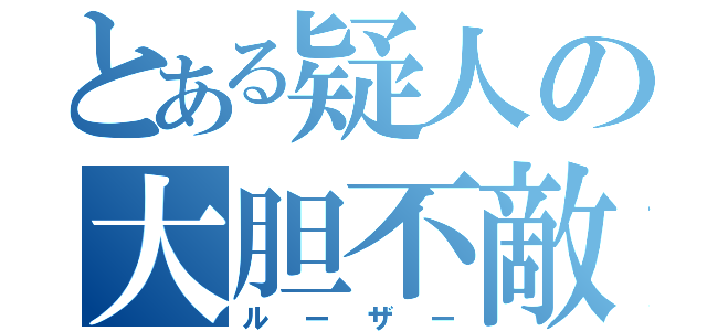 とある疑人の大胆不敵（ルーザー）